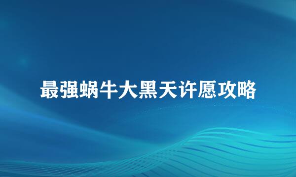 最强蜗牛大黑天许愿攻略
