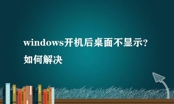 windows开机后桌面不显示？如何解决