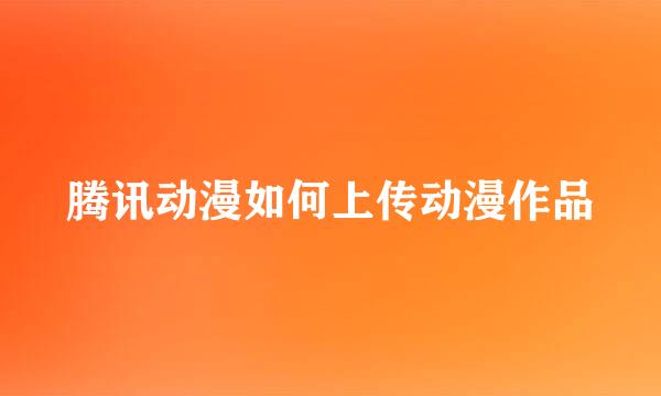 腾讯动漫如何上传动漫作品