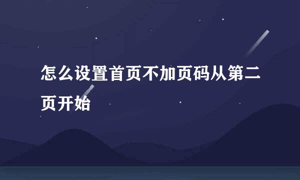 怎么设置首页不加页码从第二页开始