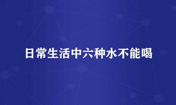 日常生活中六种水不能喝
