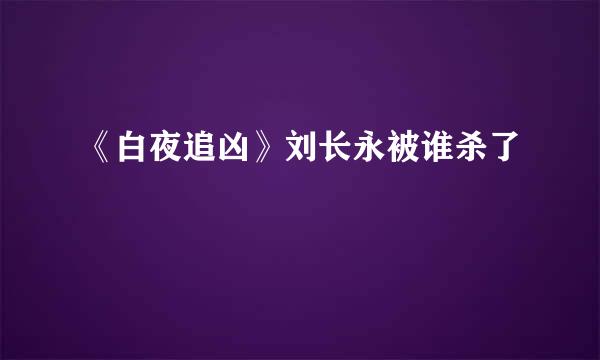 《白夜追凶》刘长永被谁杀了