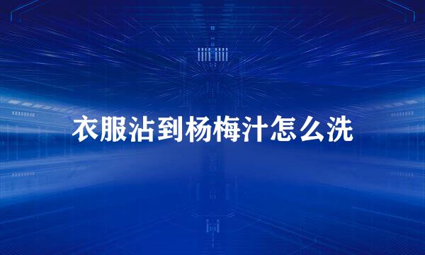 衣服沾到杨梅汁怎么洗