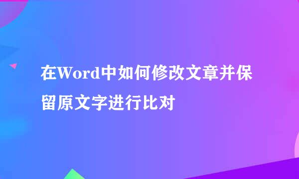 在Word中如何修改文章并保留原文字进行比对