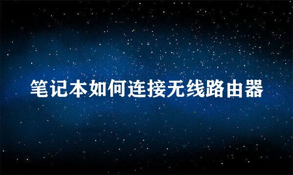 笔记本如何连接无线路由器