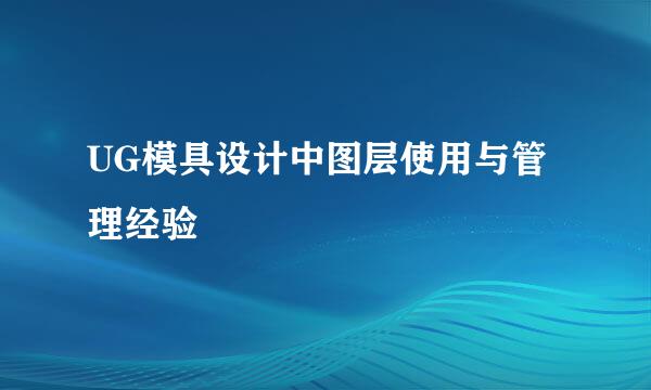 UG模具设计中图层使用与管理经验