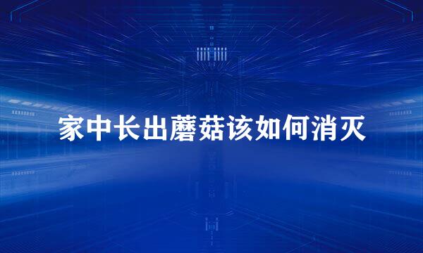 家中长出蘑菇该如何消灭