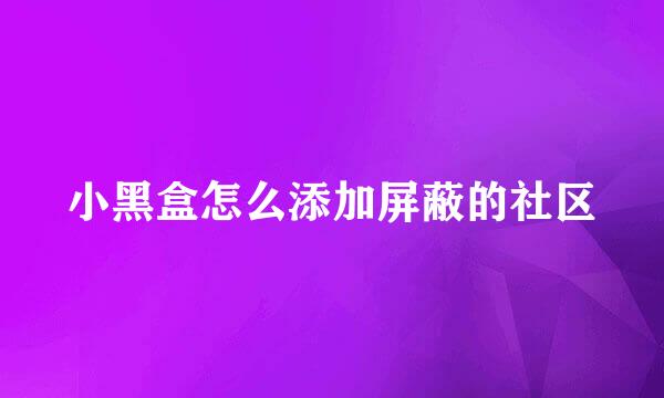 小黑盒怎么添加屏蔽的社区