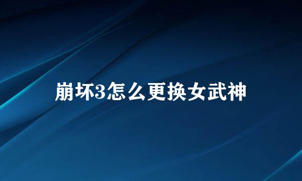 崩坏3怎么更换女武神