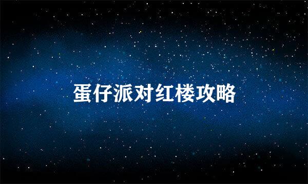 蛋仔派对红楼攻略