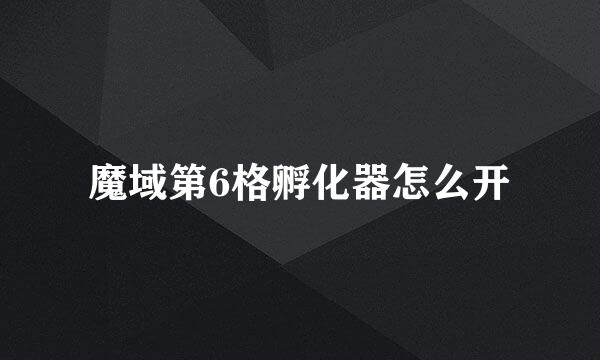魔域第6格孵化器怎么开