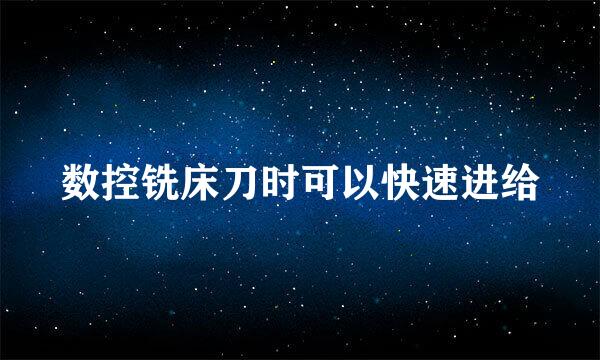 数控铣床刀时可以快速进给