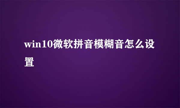 win10微软拼音模糊音怎么设置