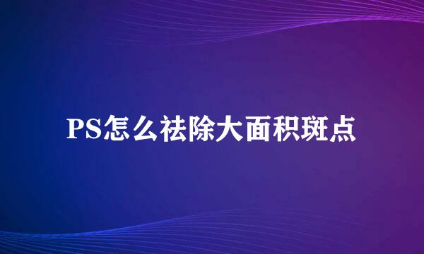 PS怎么祛除大面积斑点