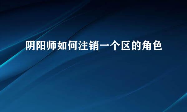 阴阳师如何注销一个区的角色