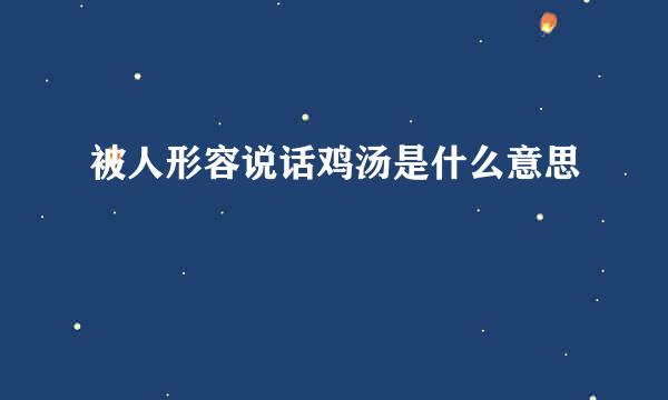 被人形容说话鸡汤是什么意思