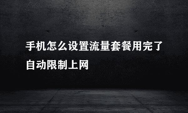 手机怎么设置流量套餐用完了自动限制上网