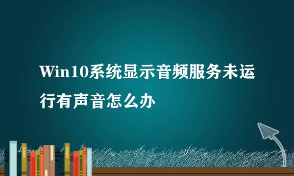 Win10系统显示音频服务未运行有声音怎么办