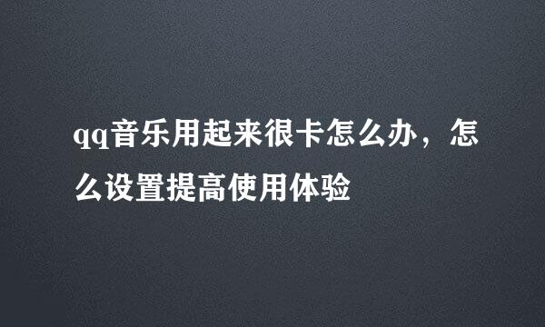 qq音乐用起来很卡怎么办，怎么设置提高使用体验
