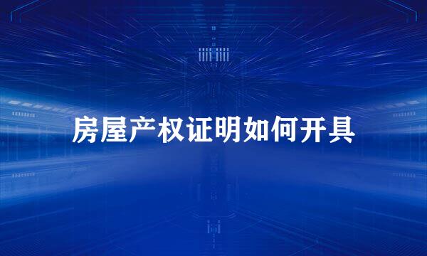 房屋产权证明如何开具