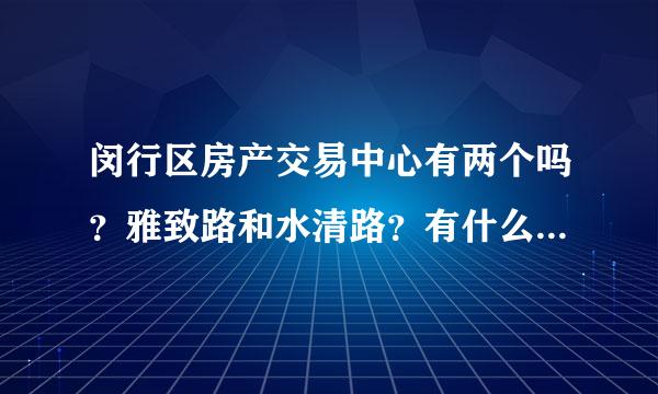 闵行区房产交易中心有两个吗？雅致路和水清路？有什么区别吗？工作时间一样吗