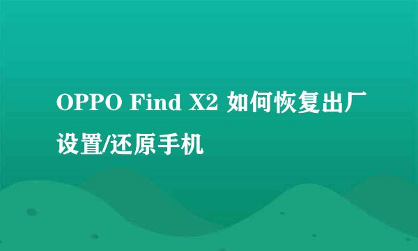 OPPO Find X2 如何恢复出厂设置/还原手机