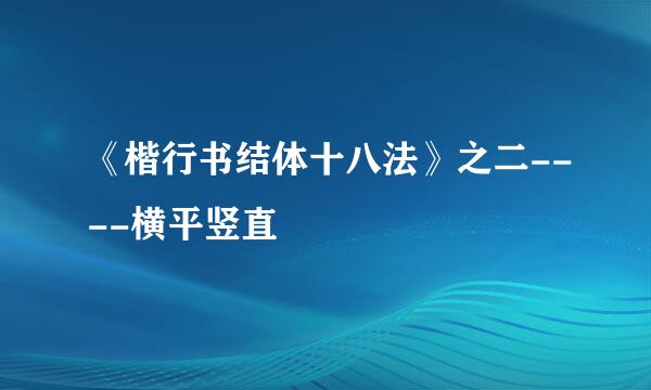 《楷行书结体十八法》之二----横平竖直