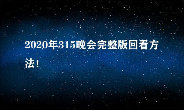 2020年315晚会完整版回看方法！