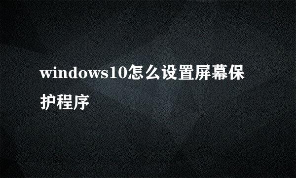 windows10怎么设置屏幕保护程序