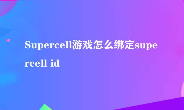 Supercell游戏怎么绑定supercell id