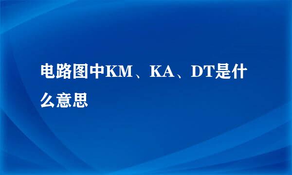 电路图中KM、KA、DT是什么意思