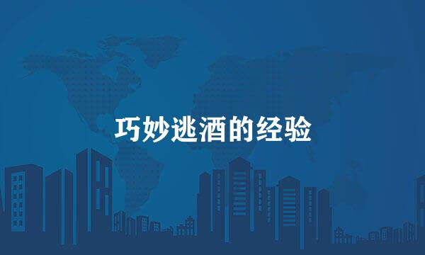 巧妙逃酒的经验