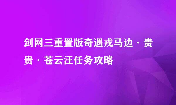 剑网三重置版奇遇戎马边·贵贵·苍云汪任务攻略