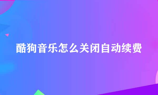 酷狗音乐怎么关闭自动续费