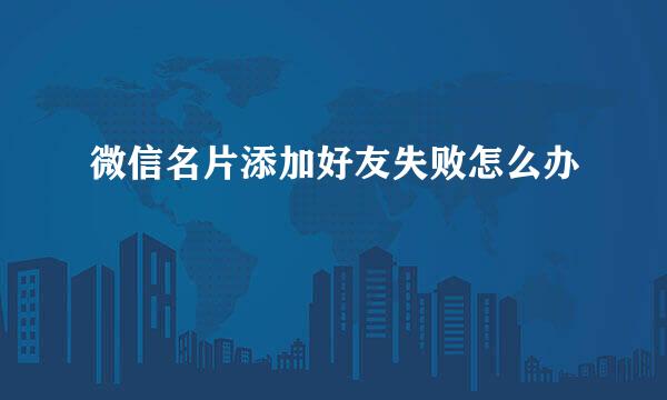 微信名片添加好友失败怎么办