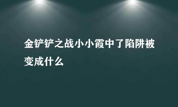 金铲铲之战小小霞中了陷阱被变成什么
