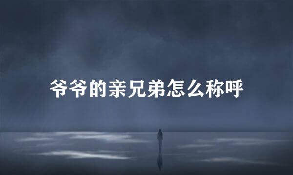 爷爷的亲兄弟怎么称呼