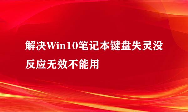 解决Win10笔记本键盘失灵没反应无效不能用