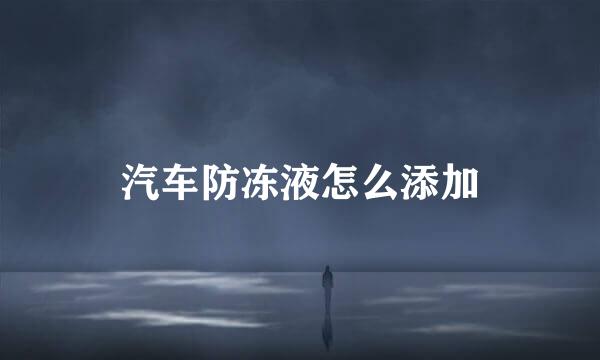 汽车防冻液怎么添加