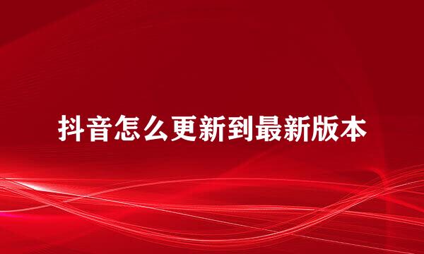 抖音怎么更新到最新版本