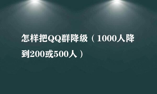 怎样把QQ群降级（1000人降到200或500人）