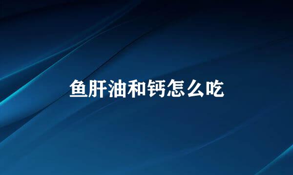 鱼肝油和钙怎么吃