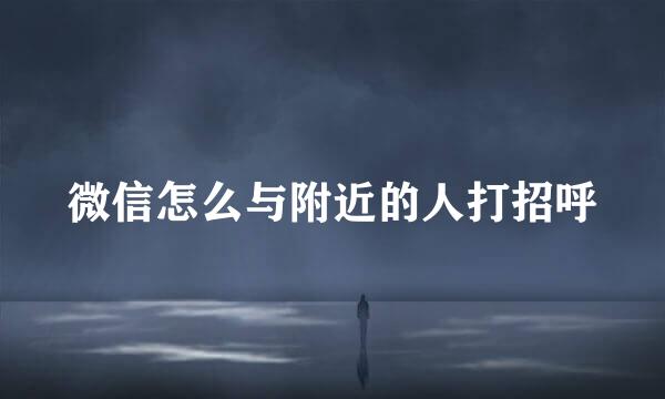 微信怎么与附近的人打招呼