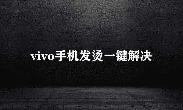 vivo手机发烫一键解决