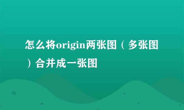 怎么将origin两张图（多张图）合并成一张图
