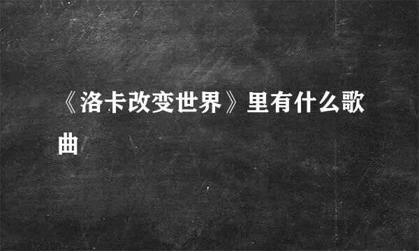 《洛卡改变世界》里有什么歌曲