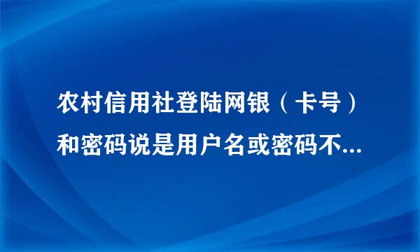 农村信用社登陆网银（卡号）和密码说是用户名或密码不正确，到底该怎么办
