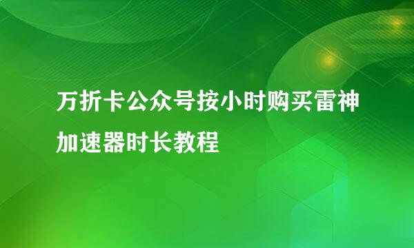 万折卡公众号按小时购买雷神加速器时长教程