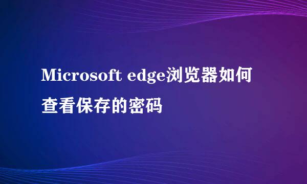 Microsoft edge浏览器如何查看保存的密码