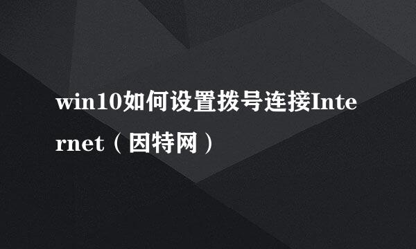 win10如何设置拨号连接Internet(因特网)